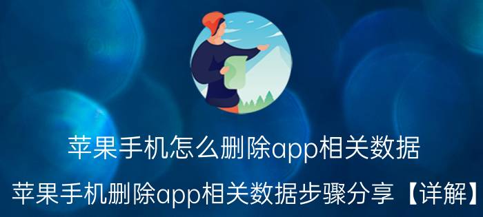 苹果手机怎么删除app相关数据 苹果手机删除app相关数据步骤分享【详解】